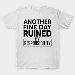 Another Fine Day Ruined by Responsibility T-Shirt